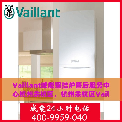 Vaillant威能壁挂炉售后服务中心杭州余杭区，杭州余杭区Vaillant威能壁挂炉售后服务中心，专业维修与贴心服务