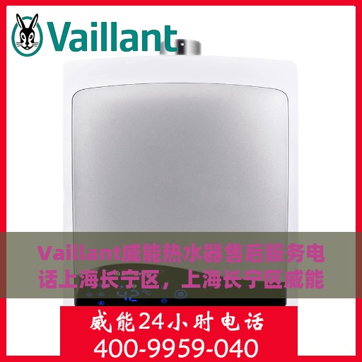 Vaillant威能热水器售后服务电话上海长宁区，上海长宁区威能热水器售后服务热线及专业维修团队