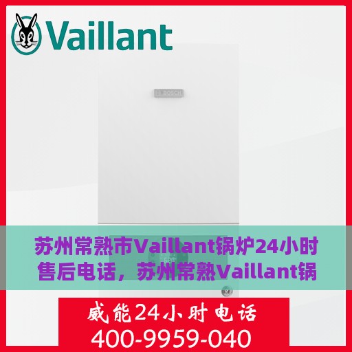 苏州常熟市Vaillant锅炉24小时售后电话，苏州常熟Vaillant锅炉全天候售后热线支持