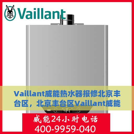 Vaillant威能热水器报修北京丰台区，北京丰台区Vaillant威能热水器故障报修指南