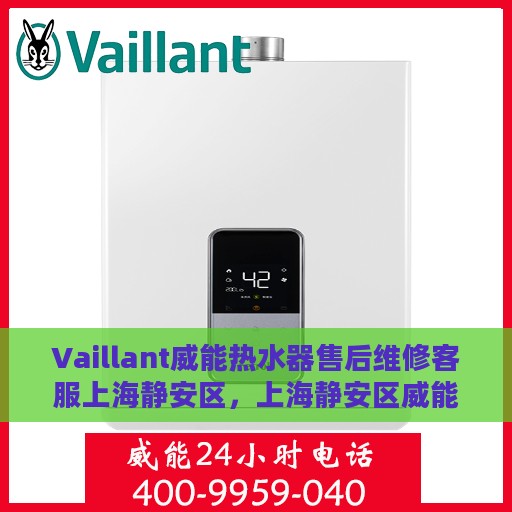 Vaillant威能热水器售后维修客服上海静安区，上海静安区威能热水器售后维修客服中心专业服务