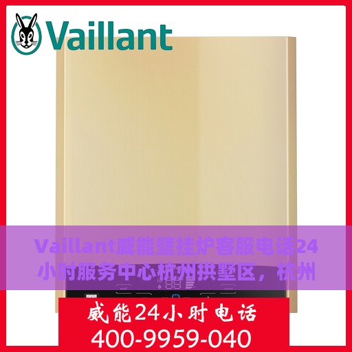Vaillant威能壁挂炉客服电话24小时服务中心杭州拱墅区，杭州拱墅区威能壁挂炉客服热线全天候服务，专业解答您的需求与疑问