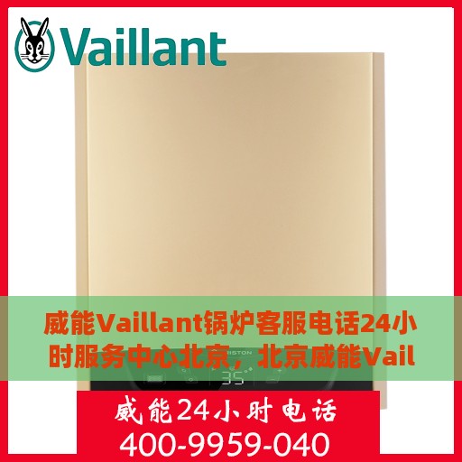 威能Vaillant锅炉客服电话24小时服务中心北京，北京威能Vaillant锅炉全天候客服热线与服务中心