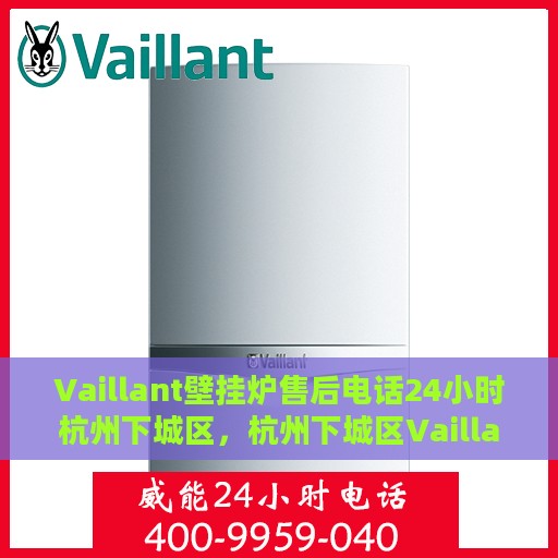 Vaillant壁挂炉售后电话24小时杭州下城区，杭州下城区Vaillant壁挂炉全天候售后电话服务热线