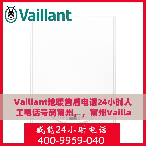 Vaillant地暖售后电话24小时人工电话号码常州，，常州Vaillant地暖全天候售后热线电话服务保障解析