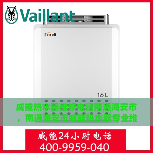 威能热水器维修电话南通海安市，南通海安市威能热水器专业维修服务热线