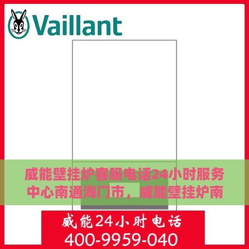 威能壁挂炉客服电话24小时服务中心南通海门市，威能壁挂炉南通海门市24小时客服热线全面服务，暖心呵护您的居家温暖