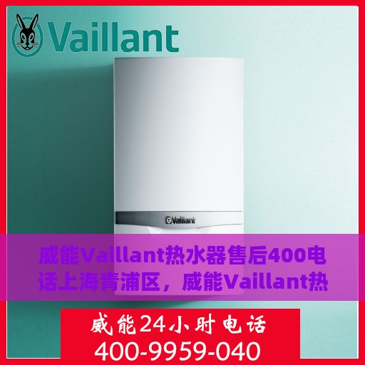 威能Vaillant热水器售后400电话上海青浦区，威能Vaillant热水器上海青浦区售后支持热线400电话服务介绍
