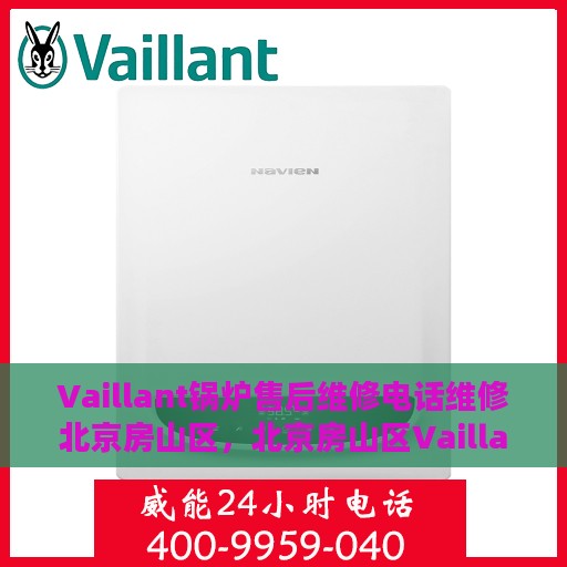 Vaillant锅炉售后维修电话维修北京房山区，北京房山区Vaillant锅炉专业售后维修团队，快速响应维修电话