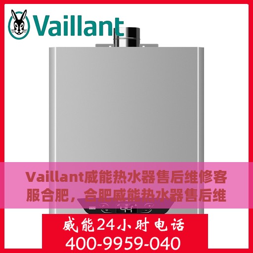 Vaillant威能热水器售后维修客服合肥，合肥威能热水器售后维修客服专业服务
