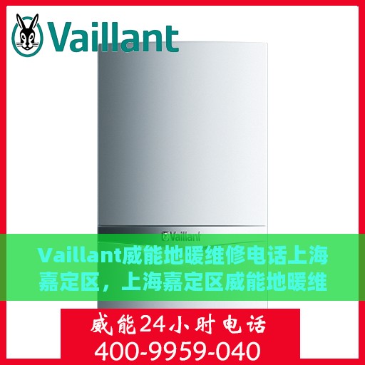 Vaillant威能地暖维修电话上海嘉定区，上海嘉定区威能地暖维修中心电话号码