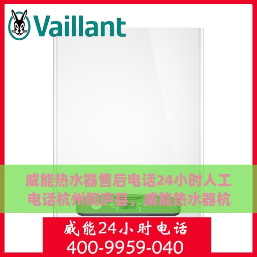威能热水器售后电话24小时人工电话杭州桐庐县，威能热水器杭州桐庐县24小时售后热线专业服务