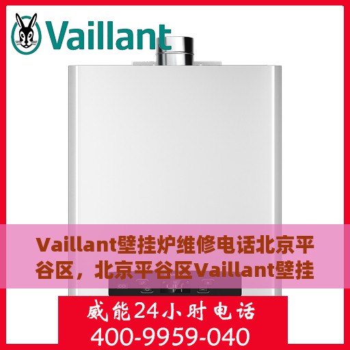 Vaillant壁挂炉维修电话北京平谷区，北京平谷区Vaillant壁挂炉专业维修电话及解决方案