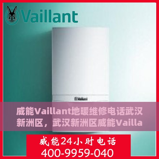 威能Vaillant地暖维修电话武汉新洲区，武汉新洲区威能Vaillant地暖专业维修服务热线