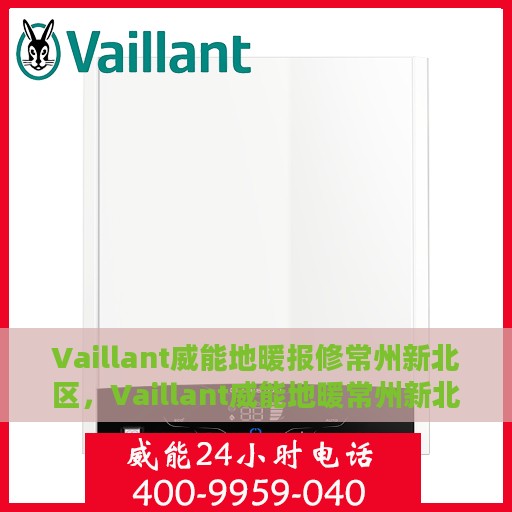 Vaillant威能地暖报修常州新北区，Vaillant威能地暖常州新北区报修指南与解决方案