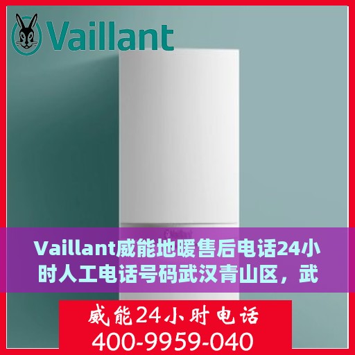 Vaillant威能地暖售后电话24小时人工电话号码武汉青山区，武汉青山区威能地暖售后24小时专业电话，全天候人工服务支持