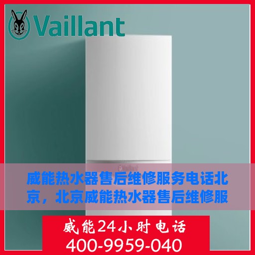 威能热水器售后维修服务电话北京，北京威能热水器售后维修服务热线