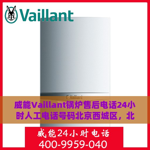 威能Vaillant锅炉售后电话24小时人工电话号码北京西城区，北京西城区威能Vaillant锅炉24小时售后热线电话及售后支持服务