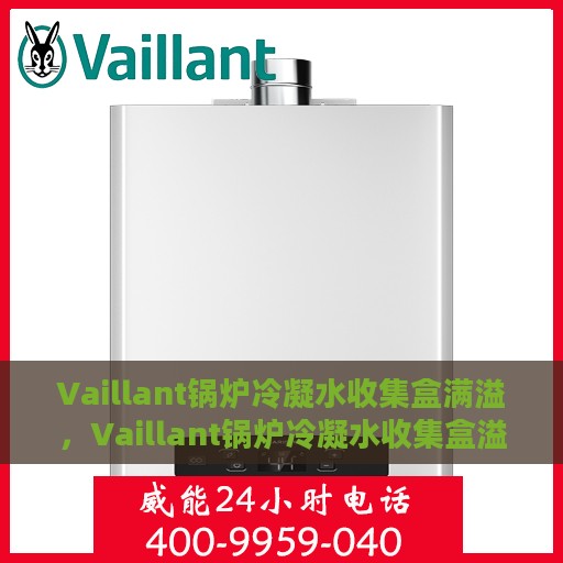 Vaillant锅炉冷凝水收集盒满溢，Vaillant锅炉冷凝水收集盒溢满问题解析