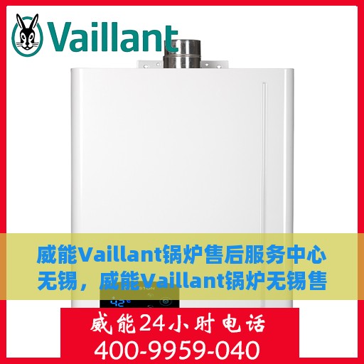 威能Vaillant锅炉售后服务中心无锡，威能Vaillant锅炉无锡售后服务中心，专业维修与贴心服务
