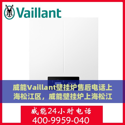 威能Vaillant壁挂炉售后电话上海松江区，威能壁挂炉上海松江区售后服务热线及电话全解析