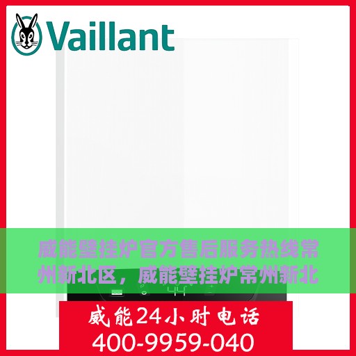 威能壁挂炉官方售后服务热线常州新北区，威能壁挂炉常州新北区官方售后服务热线全解析