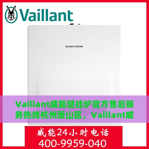 Vaillant威能壁挂炉官方售后服务热线杭州萧山区，Vaillant威能壁挂炉杭州萧山区售后服务热线及专业维修支持
