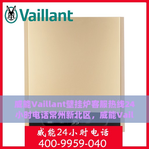 威能Vaillant壁挂炉客服热线24小时电话常州新北区，威能Vaillant壁挂炉常州新北区24小时客服热线电话
