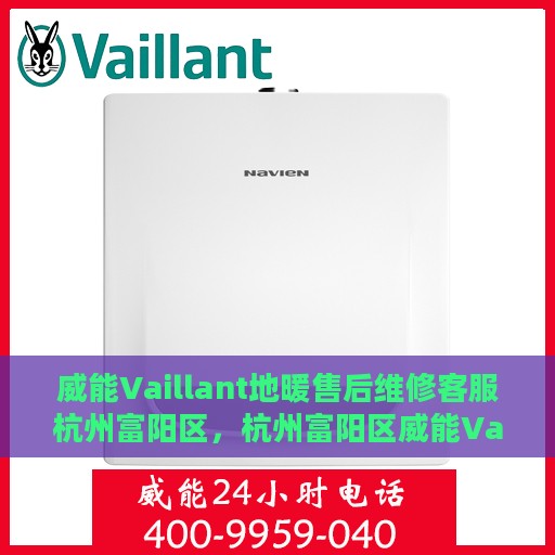 威能Vaillant地暖售后维修客服杭州富阳区，杭州富阳区威能Vaillant地暖售后维修服务热线