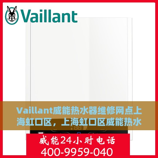Vaillant威能热水器维修网点上海虹口区，上海虹口区威能热水器官方维修中心专业服务网点