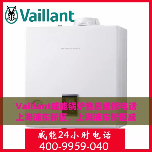 Vaillant威能锅炉售后维修电话上海浦东新区，上海浦东新区威能锅炉售后维修服务热线