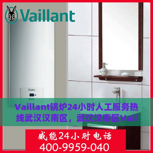 Vaillant锅炉24小时人工服务热线武汉汉南区，武汉汉南区Vaillant锅炉全天候人工服务热线支持