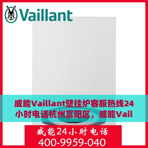 威能Vaillant壁挂炉客服热线24小时电话杭州富阳区，威能Vaillant壁挂炉杭州富阳客服热线全天候服务热线