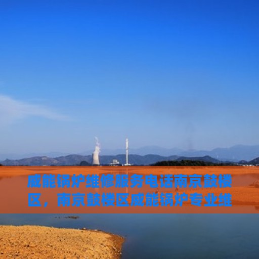 威能锅炉维修服务电话南京鼓楼区，南京鼓楼区威能锅炉专业维修服务热线