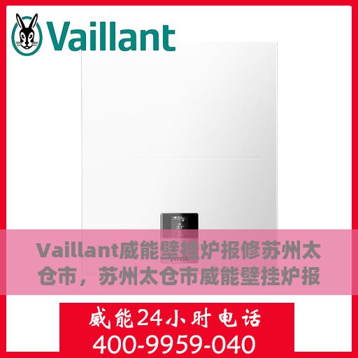Vaillant威能壁挂炉报修苏州太仓市，苏州太仓市威能壁挂炉报修指南