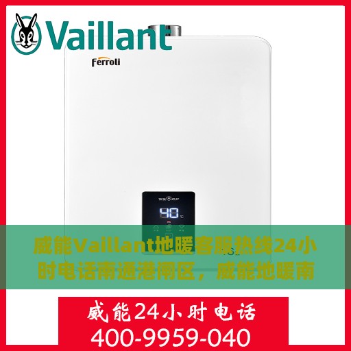 威能Vaillant地暖客服热线24小时电话南通港闸区，威能地暖南通港闸区24小时客服热线全面服务