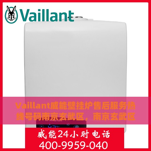 Vaillant威能壁挂炉售后服务热线号码南京玄武区，南京玄武区威能壁挂炉售后服务热线官方指南