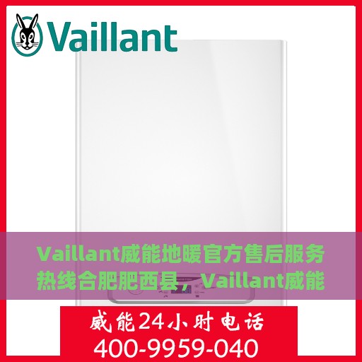 Vaillant威能地暖官方售后服务热线合肥肥西县，Vaillant威能地暖合肥肥西县售后服务热线及专业维修团队支持
