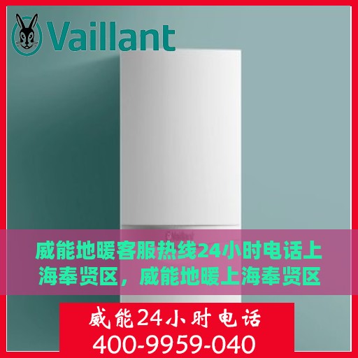 威能地暖客服热线24小时电话上海奉贤区，威能地暖上海奉贤区客服热线全天候服务专线