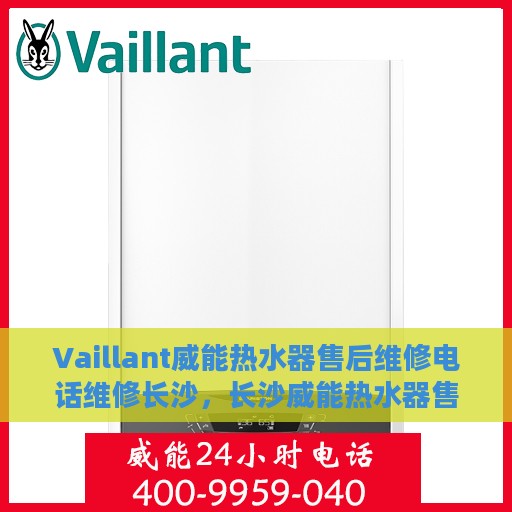 Vaillant威能热水器售后维修电话维修长沙，长沙威能热水器售后维修专线与解决方案