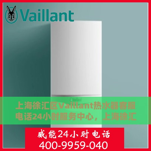上海徐汇区Vaillant热水器客服电话24小时服务中心，上海徐汇区Vaillant热水器全天候客服热线及服务中心