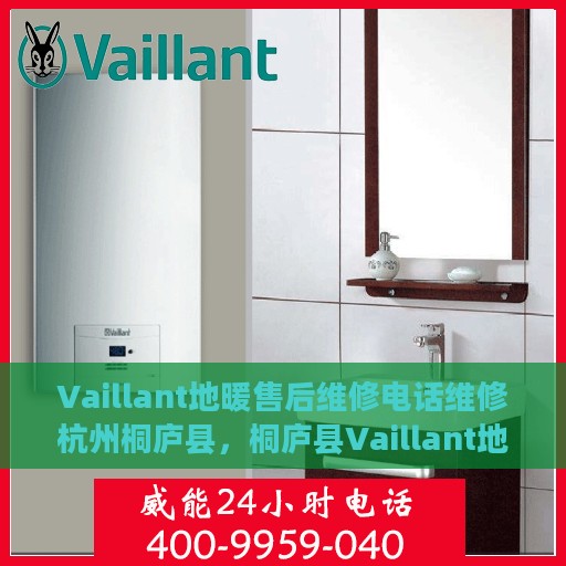 Vaillant地暖售后维修电话维修杭州桐庐县，桐庐县Vaillant地暖专业售后维修服务热线