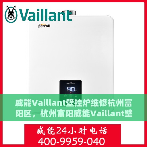 威能Vaillant壁挂炉维修杭州富阳区，杭州富阳威能Vaillant壁挂炉专业维修服务