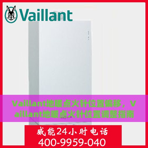 Vaillant地暖点火针位置偏移，Vaillant地暖点火针位置调整指南，偏移问题解析与应对方案