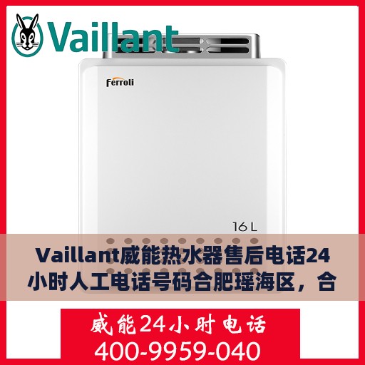 Vaillant威能热水器售后电话24小时人工电话号码合肥瑶海区，合肥瑶海区威能热水器售后24小时专业维修服务电话