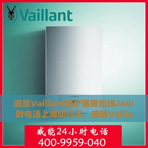 威能Vaillant锅炉客服热线24小时电话上海闵行区，威能Vaillant锅炉上海闵行区24小时客服热线电话