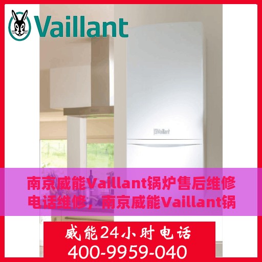 南京威能Vaillant锅炉售后维修电话维修，南京威能Vaillant锅炉售后专业维修团队，快速响应维修电话