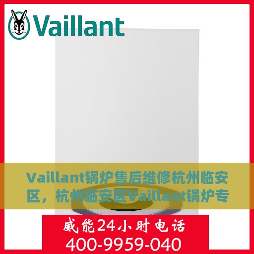 Vaillant锅炉售后维修杭州临安区，杭州临安区Vaillant锅炉专业售后维修服务