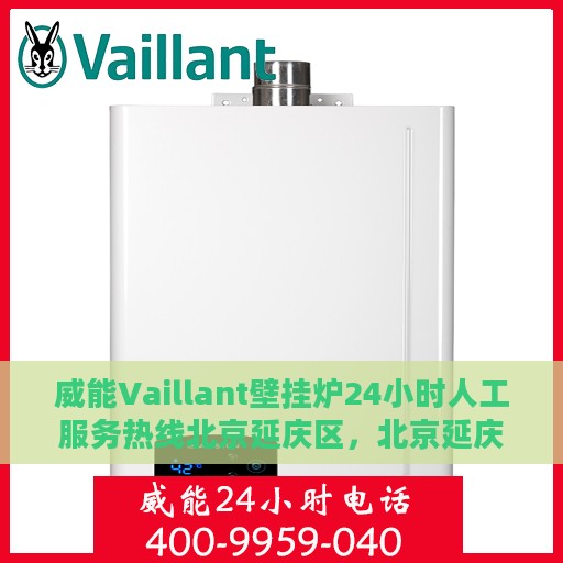 威能Vaillant壁挂炉24小时人工服务热线北京延庆区，北京延庆区威能Vaillant壁挂炉全天候人工服务热线指南