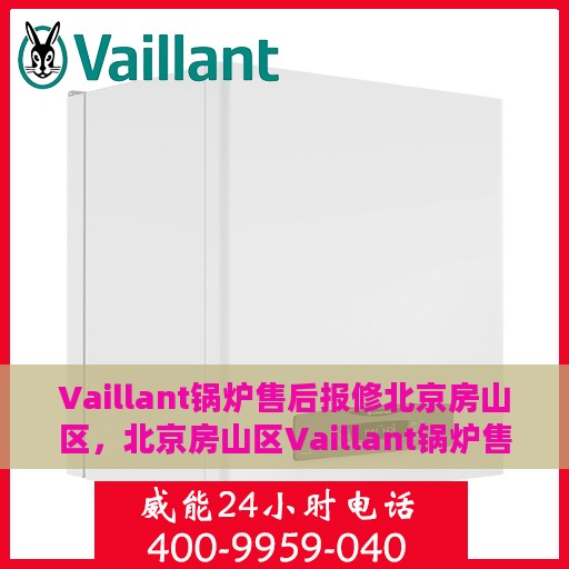 Vaillant锅炉售后报修北京房山区，北京房山区Vaillant锅炉售后报修服务详解